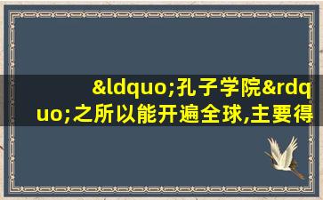 “孔子学院”之所以能开遍全球,主要得益于( )